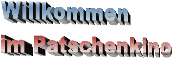 Willkommen
im Patschenkino